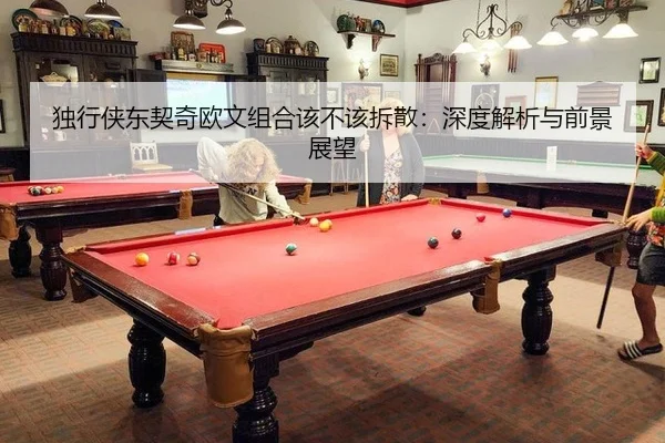 独行侠东契奇欧文组合该不该拆散:深度解析与前景展望