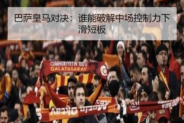 巴萨皇马对决：谁能破解中场控制力下滑短板